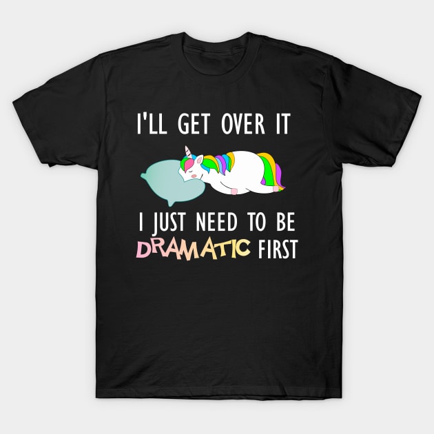 I'll get over it I just need to be dramatic drama queen unicorn gift T-Shirt by DODG99